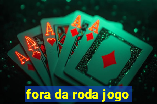 fora da roda jogo